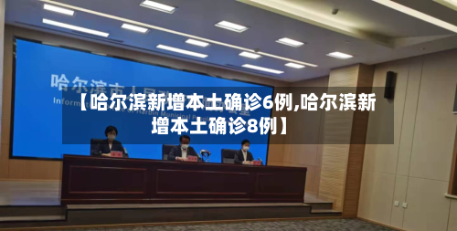 【哈尔滨新增本土确诊6例,哈尔滨新增本土确诊8例】-第3张图片