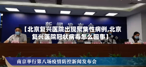 【北京复兴医院出现聚集性病例,北京复兴医院冠状病毒怎么回事】