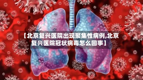 【北京复兴医院出现聚集性病例,北京复兴医院冠状病毒怎么回事】-第2张图片