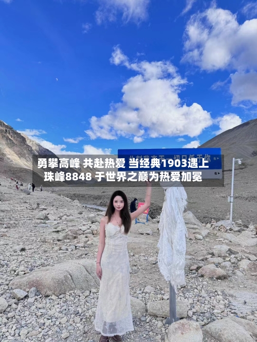 勇攀高峰 共赴热爱 当经典1903遇上珠峰8848 于世界之巅为热爱加冕-第2张图片