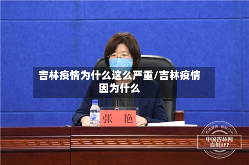 吉林疫情为什么这么严重/吉林疫情因为什么