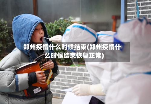 郑州疫情什么时候结束(郑州疫情什么时候结束恢复正常)