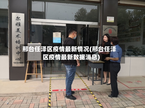 邢台任泽区疫情最新情况(邢台任泽区疫情最新数据消息)