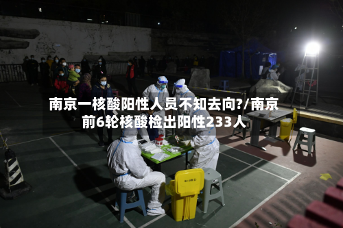 南京一核酸阳性人员不知去向?/南京前6轮核酸检出阳性233人