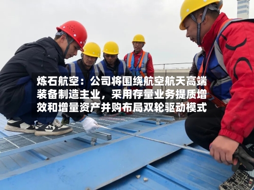 炼石航空：公司将围绕航空航天高端装备制造主业，采用存量业务提质增效和增量资产并购布局双轮驱动模式