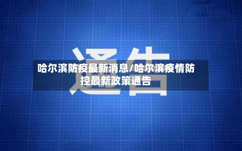 哈尔滨防疫最新消息/哈尔滨疫情防控最新政策通告