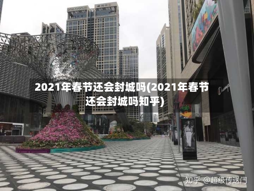 2021年春节还会封城吗(2021年春节还会封城吗知乎)-第2张图片
