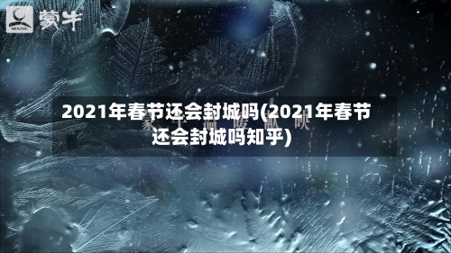 2021年春节还会封城吗(2021年春节还会封城吗知乎)