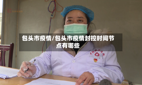 包头市疫情/包头市疫情封控时间节点有哪些-第2张图片
