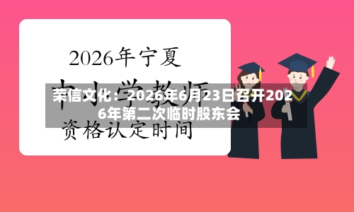 荣信文化：2026年6月23日召开2026年第二次临时股东会-第2张图片