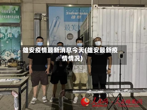 雄安疫情最新消息今天(雄安最新疫情情况)-第3张图片