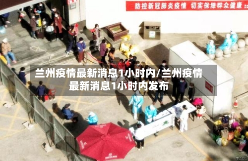 兰州疫情最新消息1小时内/兰州疫情最新消息1小时内发布