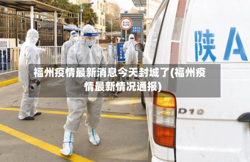 福州疫情最新消息今天封城了(福州疫情最新情况通报)-第3张图片