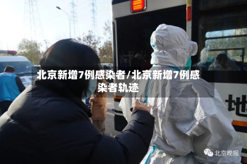 北京新增7例感染者/北京新增7例感染者轨迹