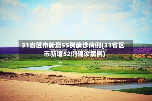 31省区市新增55例确诊病例(31省区市新增52例确诊病例)-第2张图片