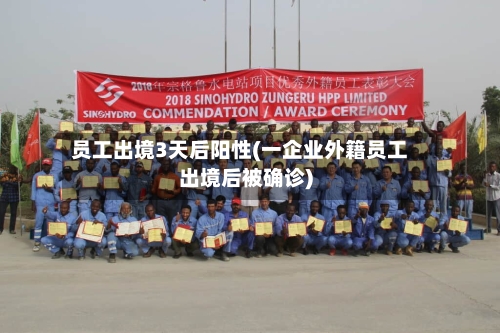员工出境3天后阳性(一企业外籍员工出境后被确诊)-第3张图片