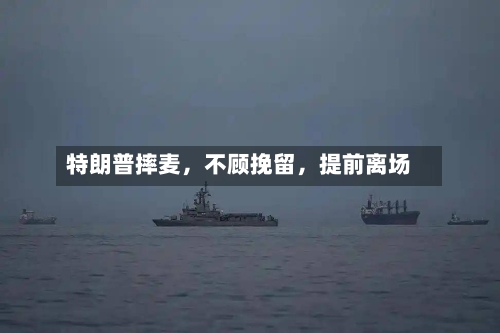 特朗普摔麦，不顾挽留，提前离场