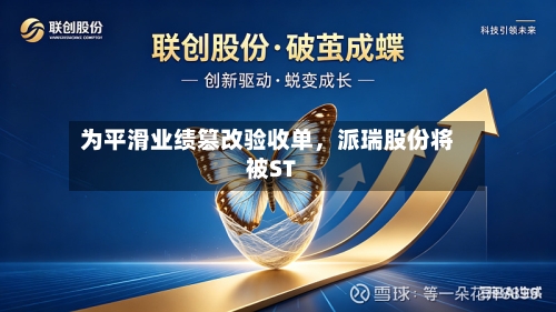 为平滑业绩篡改验收单，派瑞股份将被ST
