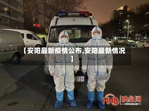 【安阳最新疫情公布,安阳最新情况】-第3张图片