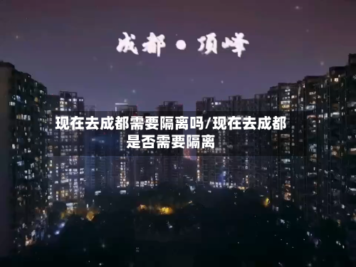 现在去成都需要隔离吗/现在去成都是否需要隔离-第2张图片