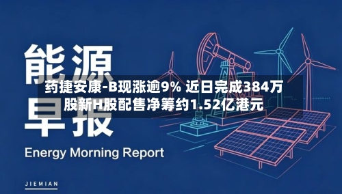 药捷安康-B现涨逾9% 近日完成384万股新H股配售净筹约1.52亿港元