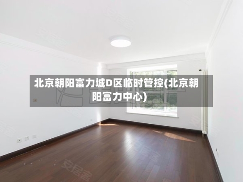 北京朝阳富力城D区临时管控(北京朝阳富力中心)-第2张图片
