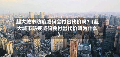 超大城市防疫减码会付出代价吗？(超大城市防疫减码会付出代价吗为什么)
