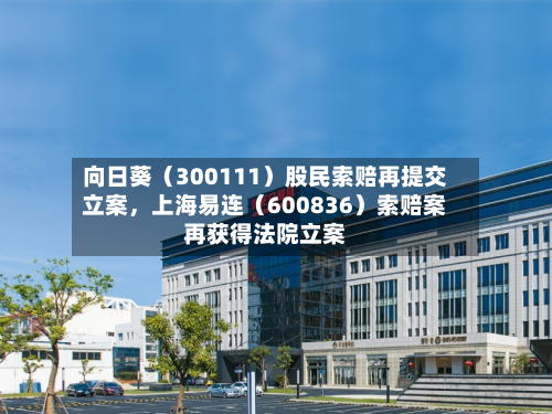 向日葵（300111）股民索赔再提交立案，上海易连（600836）索赔案再获得法院立案