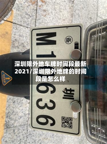 深圳限外地车牌时间段最新2021/深圳限外地牌的时间段是怎么样