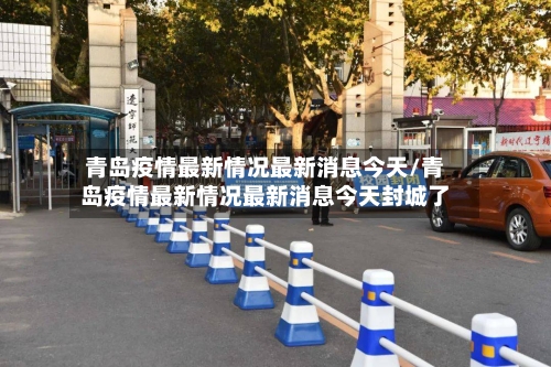 青岛疫情最新情况最新消息今天/青岛疫情最新情况最新消息今天封城了