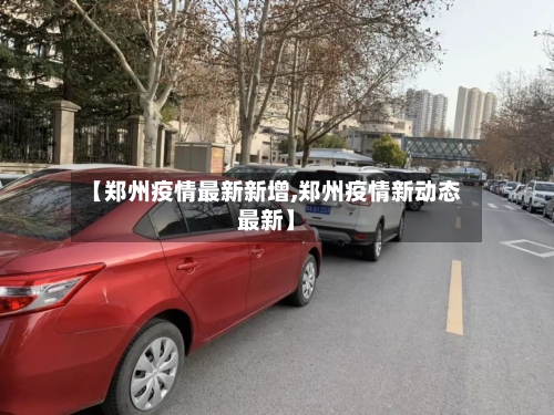 【郑州疫情最新新增,郑州疫情新动态最新】