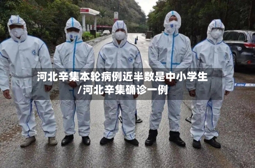 河北辛集本轮病例近半数是中小学生/河北辛集确诊一例
