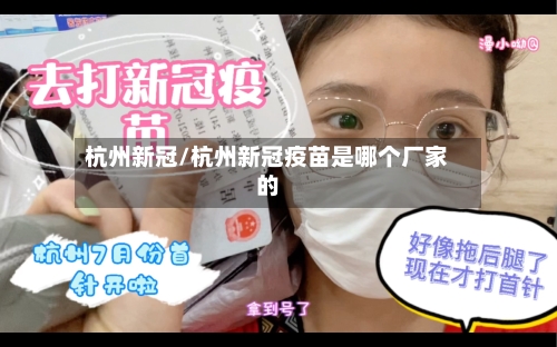 杭州新冠/杭州新冠疫苗是哪个厂家的