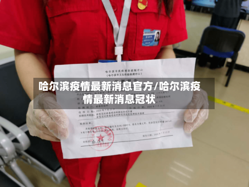 哈尔滨疫情最新消息官方/哈尔滨疫情最新消息冠状