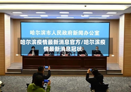 哈尔滨疫情最新消息官方/哈尔滨疫情最新消息冠状-第3张图片
