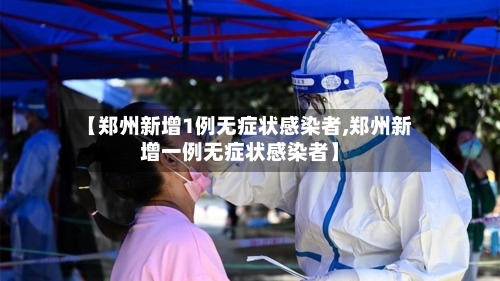 【郑州新增1例无症状感染者,郑州新增一例无症状感染者】