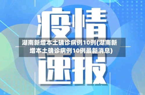 湖南新增本土确诊病例10例(湖南新增本土确诊病例10例最新消息)-第2张图片