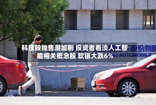 科技股抛售潮加剧 投资者看淡人工智能相关概念股 软银大跌6%