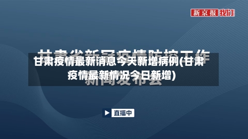 甘肃疫情最新消息今天新增病例(甘肃疫情最新情况今日新增)-第3张图片