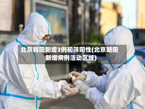 北京朝阳新增3例初筛阳性(北京朝阳新增病例活动区域)-第2张图片