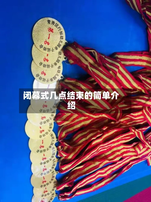 闭幕式几点结束的简单介绍-第2张图片