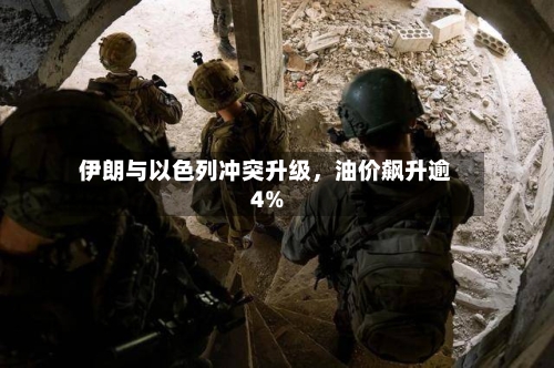 伊朗与以色列冲突升级，油价飙升逾4%-第2张图片