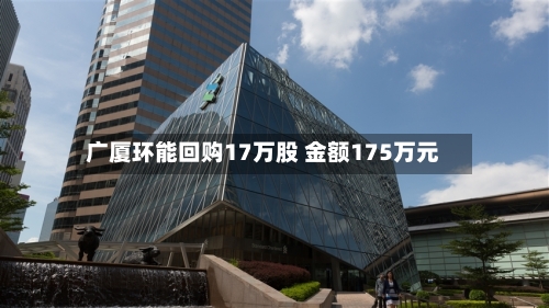 广厦环能回购17万股 金额175万元