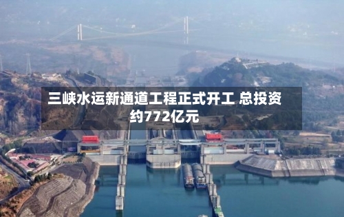 三峡水运新通道工程正式开工 总投资约772亿元-第2张图片