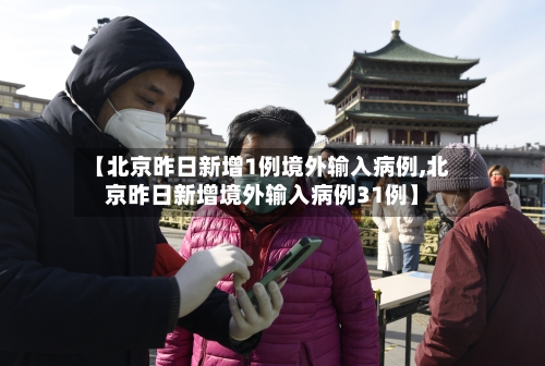 【北京昨日新增1例境外输入病例,北京昨日新增境外输入病例31例】-第3张图片