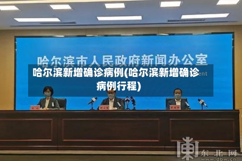 哈尔滨新增确诊病例(哈尔滨新增确诊病例行程)