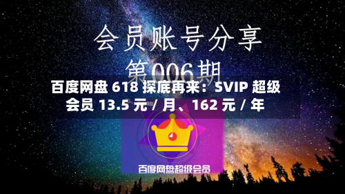 百度网盘 618 探底再来：SVIP 超级会员 13.5 元 / 月、162 元 / 年-第2张图片