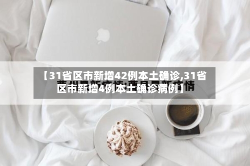 【31省区市新增42例本土确诊,31省区市新增4例本土确诊病例】