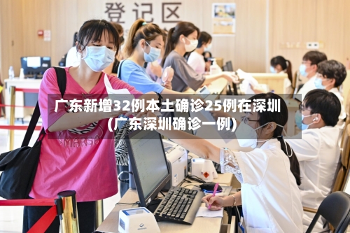 广东新增32例本土确诊25例在深圳(广东深圳确诊一例)-第2张图片