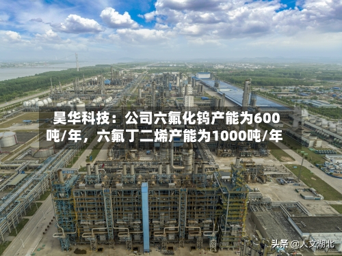 昊华科技：公司六氟化钨产能为600吨/年，六氟丁二烯产能为1000吨/年